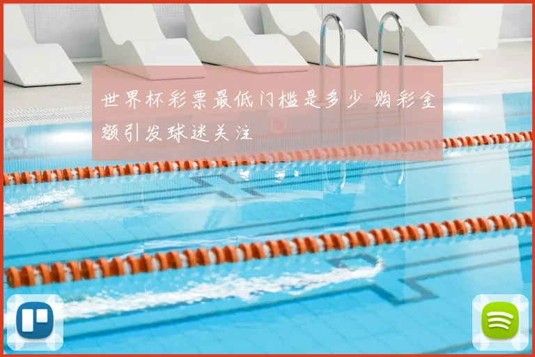 世界杯彩票最低门槛是多少 购彩金额引发球迷关注