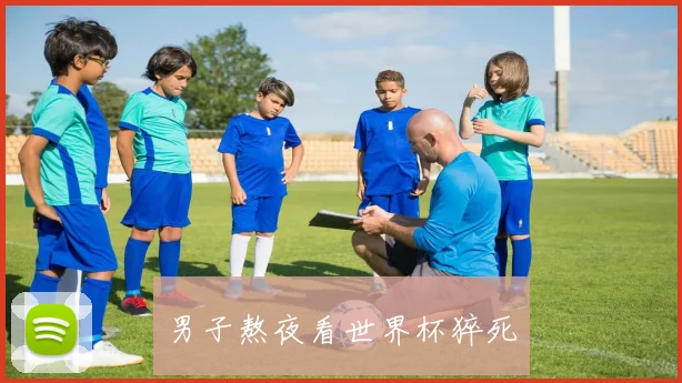男子熬夜看世界杯猝死