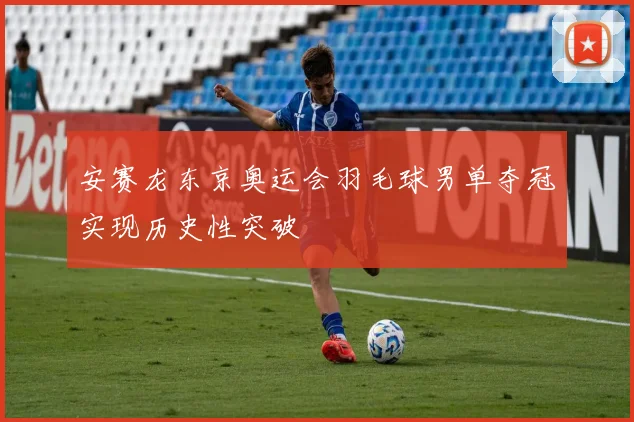 安赛龙东京奥运会羽毛球男单夺冠实现历史性突破