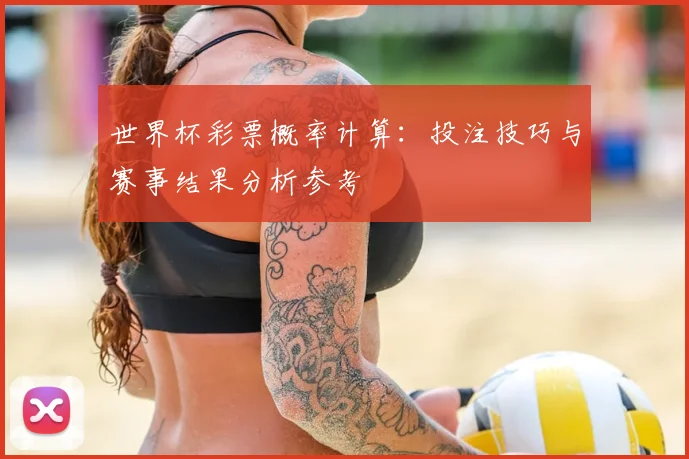 世界杯彩票概率计算：投注技巧与赛事结果分析参考