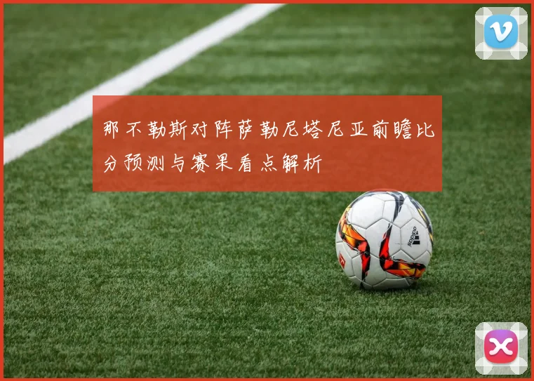 那不勒斯对阵萨勒尼塔尼亚前瞻比分预测与赛果看点解析