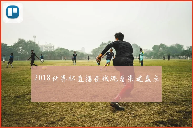 2018世界杯直播在线观看渠道盘点