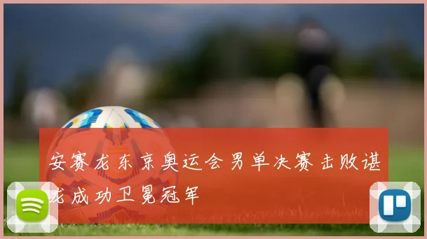 安赛龙东京奥运会男单决赛击败谌龙成功卫冕冠军