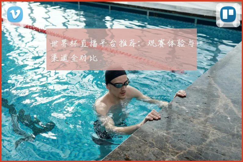 世界杯直播平台推荐:观赛体验与渠道全对比
