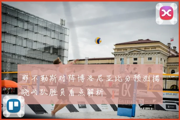 那不勒斯对阵博洛尼亚比分预测揭晓两队胜负看点解析