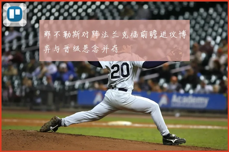 那不勒斯对阵法兰克福前瞻进攻博弈与晋级悬念并存