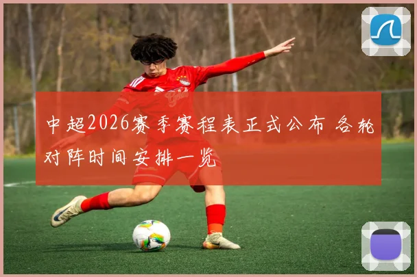 中超2026赛季赛程表正式公布 各轮对阵时间安排一览