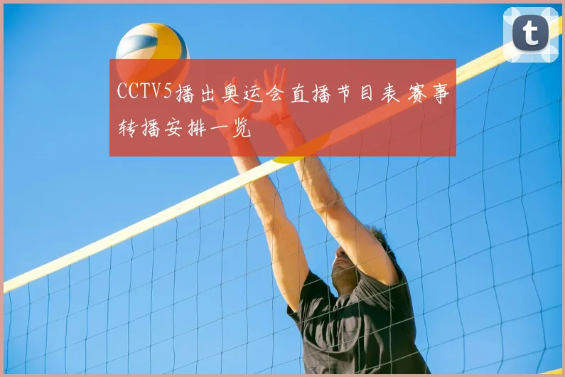 CCTV5播出奥运会直播节目表 赛事转播安排一览