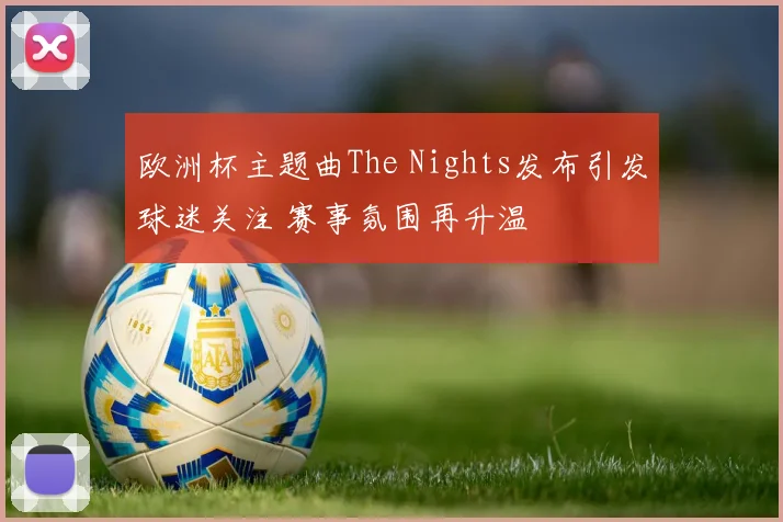 欧洲杯主题曲The Nights发布引发球迷关注 赛事氛围再升温