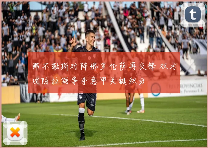 那不勒斯对阵佛罗伦萨再交锋 双方攻防拉满争夺意甲关键积分