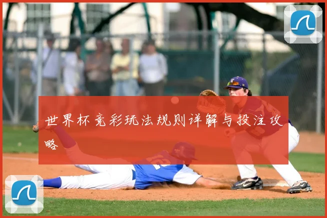 世界杯竞彩玩法规则详解与投注攻略