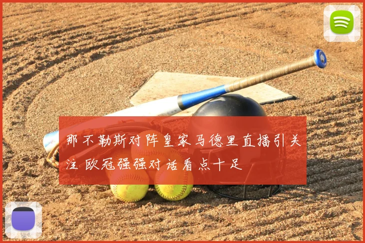 那不勒斯对阵皇家马德里直播引关注 欧冠强强对话看点十足