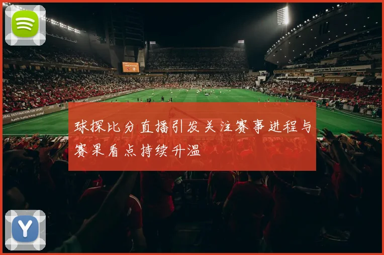 球探比分直播引发关注赛事进程与赛果看点持续升温