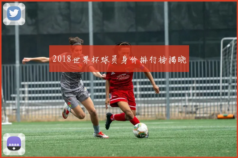 2018世界杯球员身价排行榜揭晓