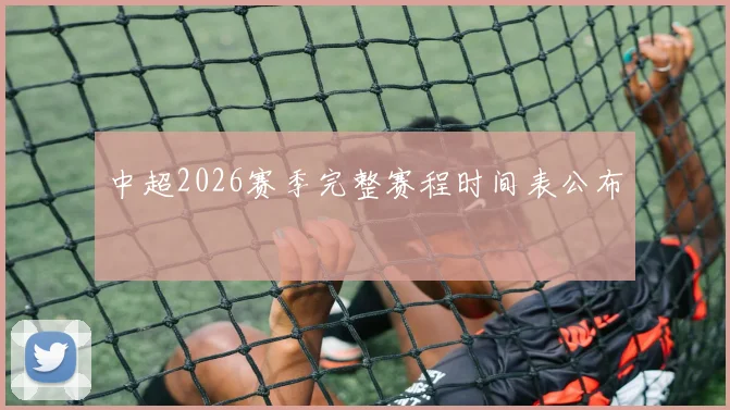 中超2026赛季完整赛程时间表公布